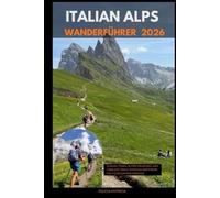 ITALIAN ALPS HIKING GUIDE 2026: Glacial Peaks, Alpine Meadows, and Timeless Trails Through Northern Italy’s Mountain Paradise (GOLBAL TRAVEL GUIDE FOR ALL AGES)