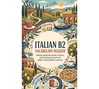 Italian B2 Vocabulary Builder: Master Essential Words, Idioms, and Confusing Terms for Upper Intermediate Learners