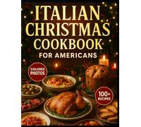 Italian Christmas Cookbook for Americans: Festive Recipes, Classic Holiday Dishes & Authentic Italian Flavors Made Easy for Home Cooks