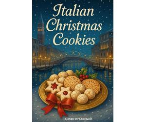 Italian Christmas Cookies Cookbook: Traditional Holiday Baking Recipes for Authentic Italian Desserts, Festive Cookies & Sweet Homemade Gifts from the Heart (Recipes Around the World)