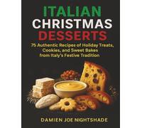 Italian Christmas Desserts: 75 Authentic Recipes of Holiday Treats, Cookies, and Sweet Bakes from Italy’s Festive Tradition