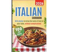 Italian cookbook 100 easy recipes: with photos to bring the taste of Italy to your table, without complications