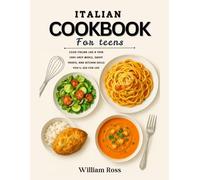 Italian Cookbook For Teens: Cook Italian Like a Teen Chef-Easy Meals, Sweet Treats, and Kitchen Skills You’ll Use for Life