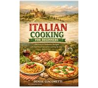 ITALIAN COOKING FOR BEGINNERS: 100 Easy & Authentic Recipes with Nutritional Information and Step-by-Step Instructions