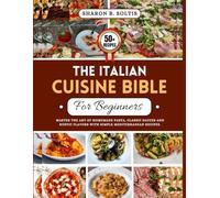 Italian Cuisine Bible For Beginners: Master the Art of Homemade Pasta, Classic Sauces and Rustic Flavors With Simple Mediterranean Recipes.