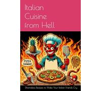Italian Cuisine from Hell: Shameless Recipes to Make Your Italian Friends Cry