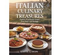 Italian Culinary Treasures: Explore 50 Authentic Recipes from Italy's Rich Heritage - Carter XJ Swope