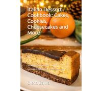 Italian Dessert Cookbook: Cakes, Cookies, Cheesecakes and More: Easy Recipes for Cookies, Cakes, Cheesecakes and Pastries