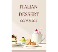 Italian Dessert Cookbook for Beginners: Over 40 Easy Authentic Recipes for Cakes, Cookies, Tiramisù, Panna Cotta and Gelato