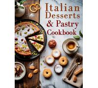 Italian Desserts & Pastry Cookbook: 75+ Authentic Italian Baking Recipes for Cakes, Cookies, and Holiday Treats - Easy-to-Follow Classics from Nonna’s Kitchen, Perfect for Beginners and Home Bakers