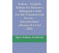 Italian - English Italian for Business - Bilingual Guide for the Commercial Sector - Intermediate advanced Level (B2) (L'italiano in azienda: manuale bilingue per il settore commerciale)