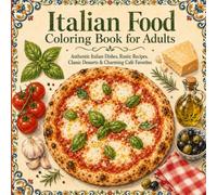 Italian Food Coloring Book for Adults: Authentic Italian Dishes, Rustic Recipes, Classic Desserts & Charming Café Favorites