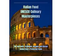 Italian Food UNESCO Culinary Masterpieces: The Authentic Traditions, Recipes and Stories Behind Italy’s Protected Foods (Italian Heritage Collection)