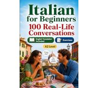 Italian for Beginners A2: 100 Real-Life Conversations: Past, Future and Real Situations, Travel, Food, Work, English Translation, Vocabulary and Exercises
