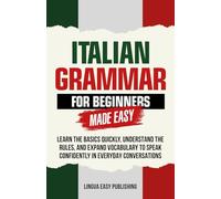 Italian Grammar for Beginners Made Easy: Learn the Basics, Master Key Rules, Build Vocabulary, and Speak Confidently in Everyday Conversations
