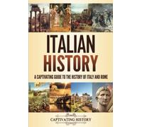 Italian History: A Captivating Guide to the History of Italy and Rome (History of European Countries)