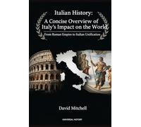 Italian History: A Concise Overview of Italy's Impact on the World: From Roman Empire to Italian Unification