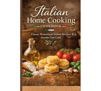 Italian Home Cooking Cookbook: Traditional Italian Recipes, Simple Ingredients, and Comfort Meals Made from Scratch