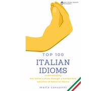 Italian Idioms: Top 100 | Idiomatic expressions, phrases, proverbs and everyday slang of the Italian language: Understanding the Italian culture through a handpicked selection of folklorist idioms