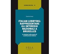 Italian lobbying: rappresentare gli interessi nazionali a Bruxelles. Le relazioni nello spazio di coordinamento italiano (Scienza politica)