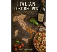 ITALIAN LOST RECIPES: Southern Italy - Volume 1: An Authentic Italian Cookbook of Traditional Southern Cuisine, Cucina Povera, and Healthy Mediterranean Diet Recipes