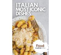 Italian Most Iconic Dishes: A Stunning Full-Color Coffee Table Photobook of Traditional Cuisine