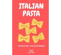 ITALIAN PASTA COOKBOOK FOR BEGINNERS: Step-byStep Traditional & Regional Recipes Made Simple - Authentic Italian Dishes for Everyday Cooking