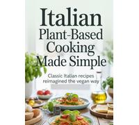 Italian Plant-Based Cooking Made Simple: Classic Italian Recipes Reimagined the Vegan Way