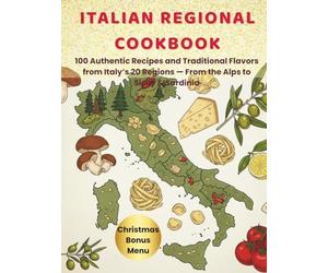 Italian Regional Cookbook: 100 Authentic Recipes and Traditional Flavors from Italy’s 20 Regions, From the Alps to Sicily & Sardinia with Exclusive Christmas Bonus and Shopping ListMenu