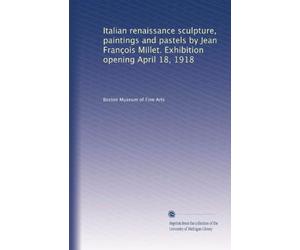 Italian renaissance sculpture, paintings and pastels by Jean François Millet. Exhibition opening April 18, 1918