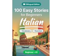 Italian Short Stories for Beginners (A1): 100 Easy Stories: Learn Italian Naturally with Bilingual Stories, English Translation, Everyday Vocabulary, Reading Comprehension Exercises, and Conversations