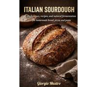 ITALIAN SOURDOUGH: Techniques, recipes, and natural fermentation for homemade bread, pizza, and pasta