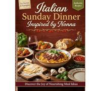 Italian Sunday Dinner Inspired by Nonna: Traditional Italian Family Recipes for Classic Sunday Meals - Homemade Pasta, Rustic Sauces, and Authentic Comfort Food