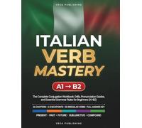 Italian Verb Mastery: The Complete Conjugation Workbook: Master Every Italian Tense and Mood from A1 to B2, with Full Verb Tables, Checkpoints, Timed Challenges & Answer Key