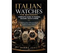 Italian Watches for Beginners: Complete Guide to Panerai, Bulgari, Gucci & More: A Beginner’s Guide to Italian Luxury Watches, Smart Buying Tips, and Timeless Brand Insights for Confident Collectors
