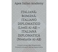 ITALIANĂ-ROMÂNĂ: ITALIANO DIPLOMATICO (Livelli A1-A2) - ITALIANĂ DIPLOMATICĂ (Nivelurile A1-A2): Protocol și situații reale fără gramatică. Protocollo e situazioni reali senza grammatica.
