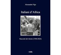 Italiani d'Africa. Racconti del ritorno (1940-2024) (I libri di Viella)