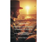 Italiani in Ucraina, ucraini in Italia. Un po' di curiosità storiche per raccontare due esperienze di diverso contenuto da oltre 2000 anni fino al 1945. Ediz. italiana e ucraina (Storica)
