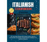 Italianish Cookbook: 100+ Easy Italian Recipes with Creative Twists to Help You Cook Smarter, Save Money, and Gain Kitchen Confidence-No Experience Required.