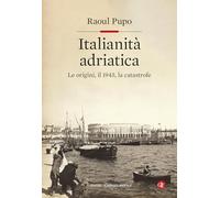 Italianità adriatica. Le origini, il 1945, la catastrofe (Cultura storica)