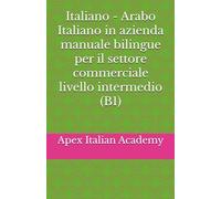 Italiano - Arabo Italiano in azienda manuale bilingue per il settore commerciale livello intermedio (B1) (اللغة الإيطالية في مجال الأعمال: دليل ... manuale bilingue per il settore commerciale)