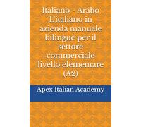 Italiano - Arabo L'italiano in azienda manuale bilingue per il settore commerciale livello elementare (A2) (اللغة الإيطالية في مجال الأعمال: دليل ... manuale bilingue per il settore commerciale)