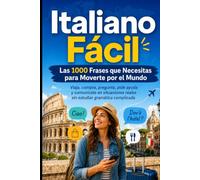 Italiano Fácil: Las 1000 Frases que Necesitas para Moverte por el Mundo: Viaja, compra, pregunta, pide ayuda y comunícate en situaciones reales sin estudiar gramática complicada