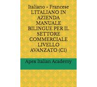 Italiano - Francese L'ITALIANO IN AZIENDA MANUALE BILINGUE PER IL SETTORE COMMERCIALE LIVELLO AVANZATO (C1) (L'ITALIEN EN ENTREPRISE : MANUEL BILINGUE POUR LE SECTEUR COMMERCIAL)