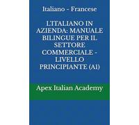 Italiano - Francese L'ITALIANO IN AZIENDA: MANUALE BILINGUE PER IL SETTORE COMMERCIALE - LIVELLO PRINCIPIANTE (A1) (L'ITALIEN EN ENTREPRISE : MANUEL BILINGUE POUR LE SECTEUR COMMERCIAL)