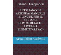 Italiano - Giapponese L'ITALIANO IN AZIENDA: MANUALE BILINGUE PER IL SETTORE COMMERCIALE - LIVELLO ELEMENTARE (A2) (企業におけるイタリア語:商業部門向けバイリンガルハンドブック)