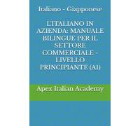 Italiano - Giapponese L'ITALIANO IN AZIENDA: MANUALE BILINGUE PER IL SETTORE COMMERCIALE - LIVELLO PRINCIPIANTE (A1) (企業におけるイタリア語：商業部門向けバイリンガルハンドブック)