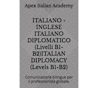 ITALIANO - INGLESE ITALIANO DIPLOMATICO (Livelli B1-B2)ITALIAN DIPLOMACY (Levels B1-B2): Comunicazione bilingue per il professionista globale. (ITALIAN - ENGLISH: Diplomatic Italian)