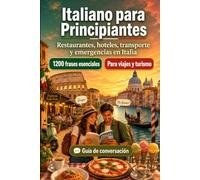 Italiano Para Principiantes: 1200 frases esenciales en Italiano para viajar en Italia: Guía fácil de pronunciación, conversaciones cotidianas, restaurantes, hoteles, transporte, compras, emergencias