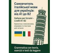 Italiano per Ucraini - Livelli A1-B2. Самовчитель італійської мови для українців: від A1 до B2: Grammatica con teoria, esercizi e testi da leggere. ... поясненнями, вправами та текстами для читання